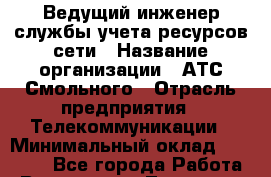 Ведущий инженер службы учета ресурсов сети › Название организации ­ АТС Смольного › Отрасль предприятия ­ Телекоммуникации › Минимальный оклад ­ 42 800 - Все города Работа » Вакансии   . Тыва респ.,Ак-Довурак г.